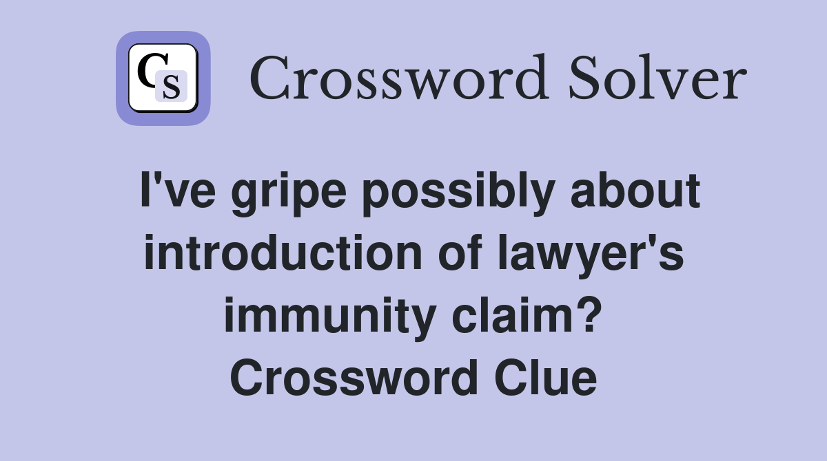 I've gripe possibly about introduction of lawyer's immunity claim? Crossword Clue