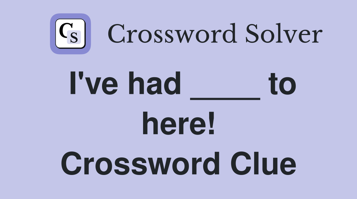 I've had ____ to here! Crossword Clue