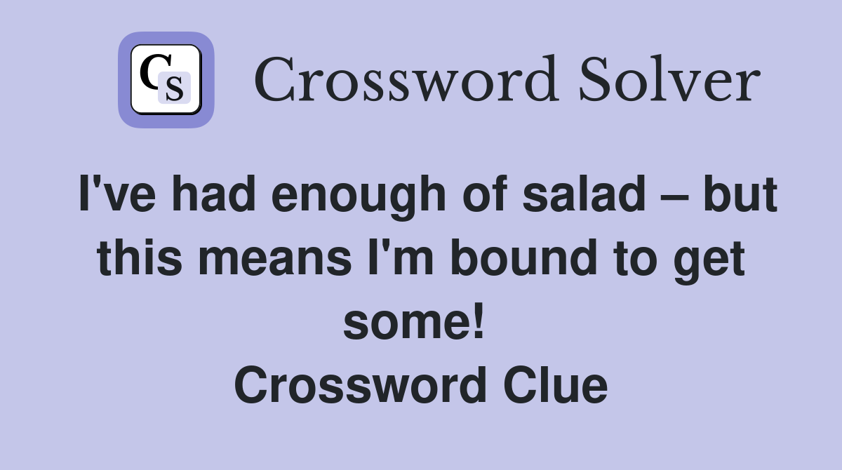 I've had enough of salad – but this means I'm bound to get some!  Crossword Clue