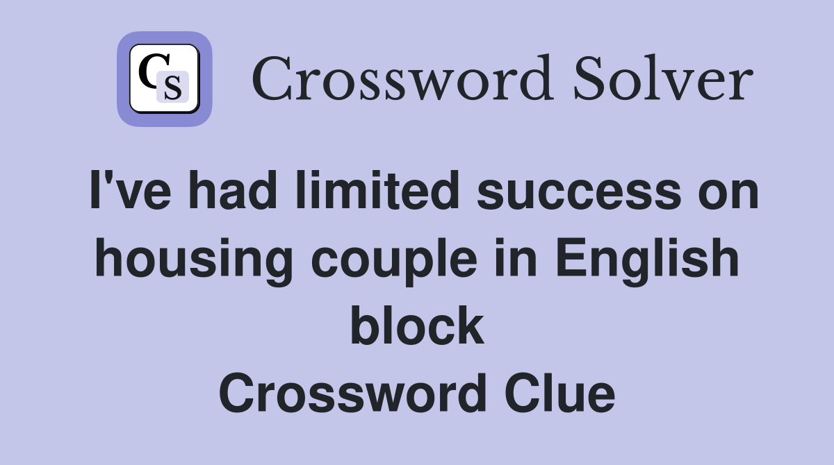 I've had limited success on housing couple in English block Crossword Clue