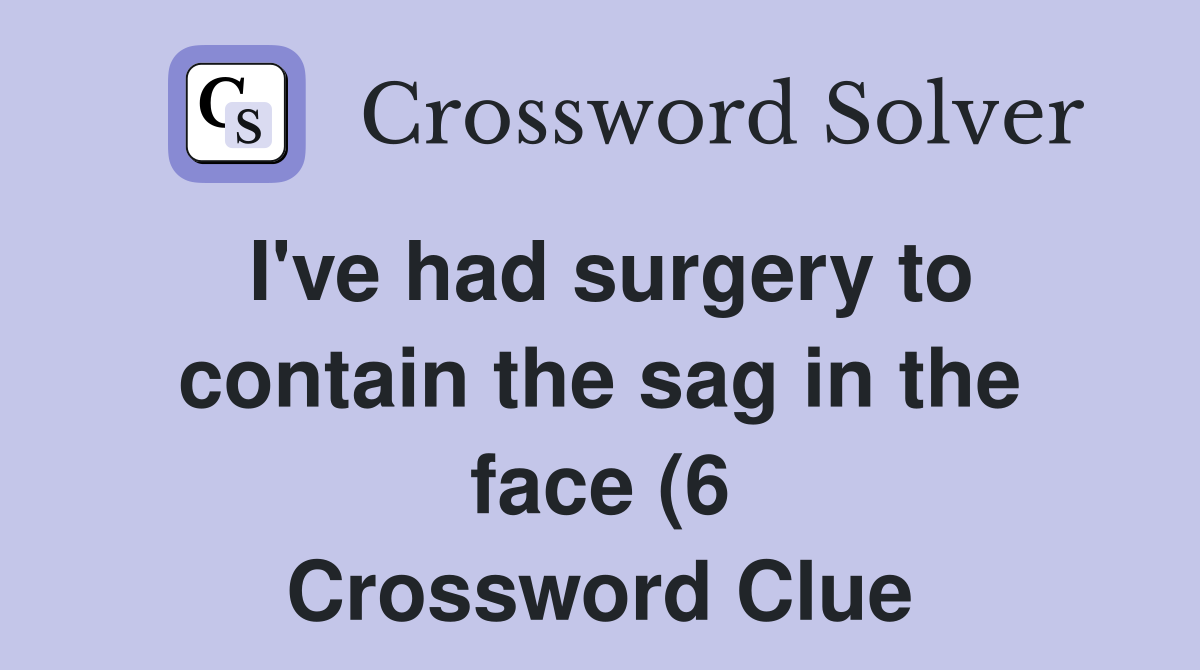 I #39 ve had surgery to contain the sag in the face (6) Crossword Clue I #39 ve had surgery to contain the sag in the face (6) Crossword Clue