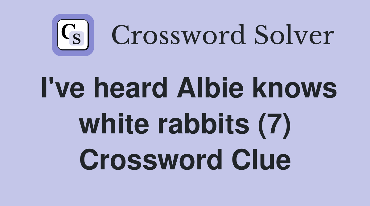 I've heard Albie knows white rabbits (7) Crossword Clue