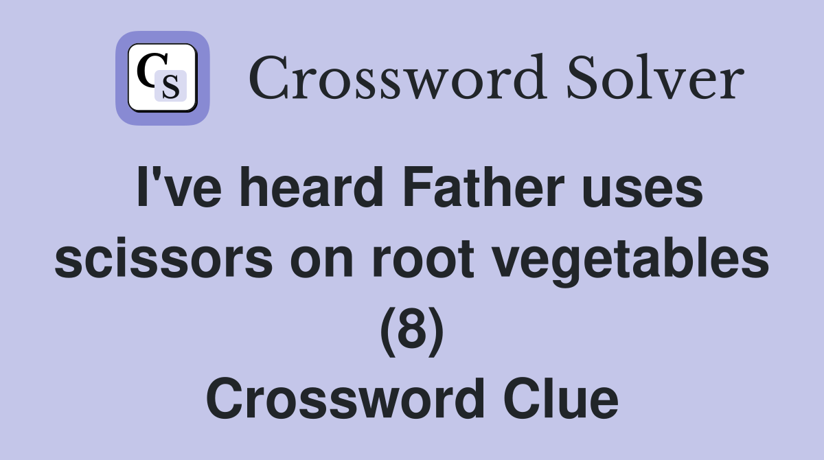 I've heard Father uses scissors on root vegetables (8) Crossword Clue