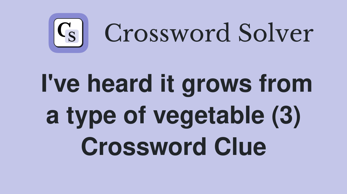 I've heard it grows from a type of vegetable (3) Crossword Clue