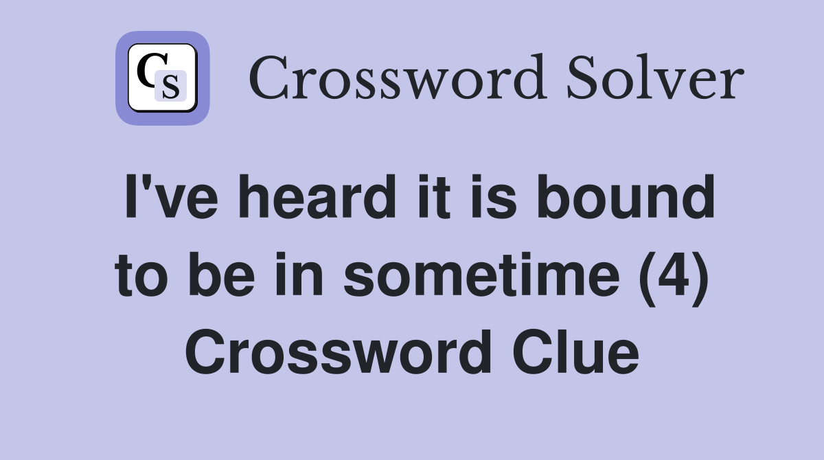I've heard it is bound to be in sometime (4) Crossword Clue