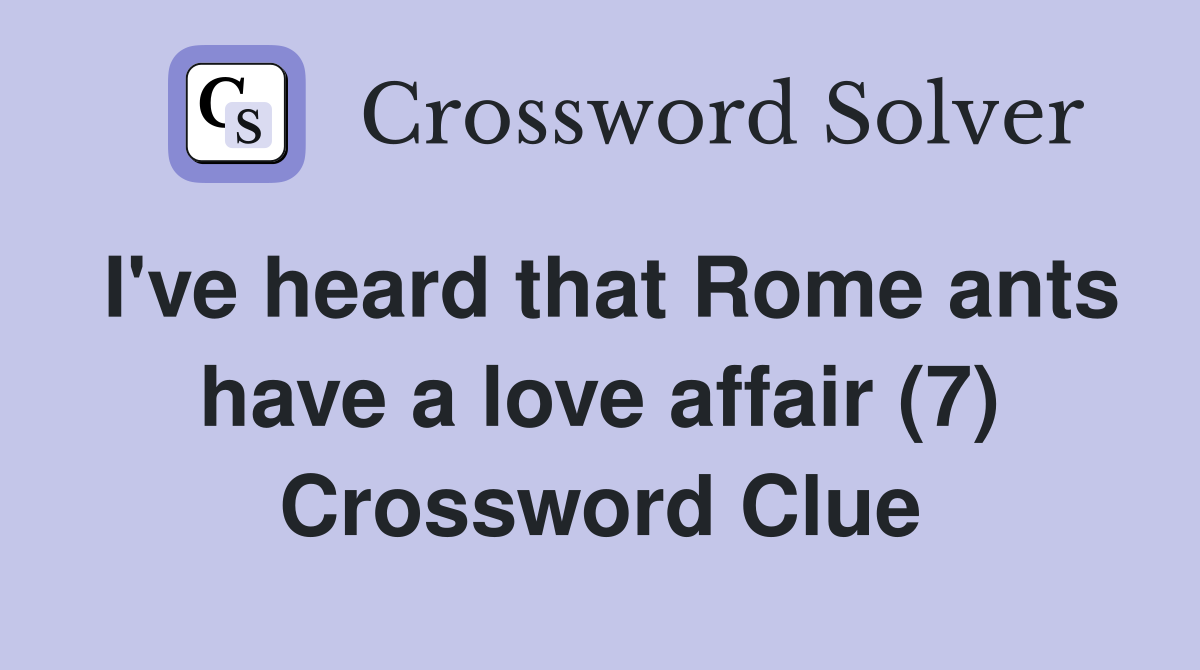 I've heard that Rome ants have a love affair (7) Crossword Clue