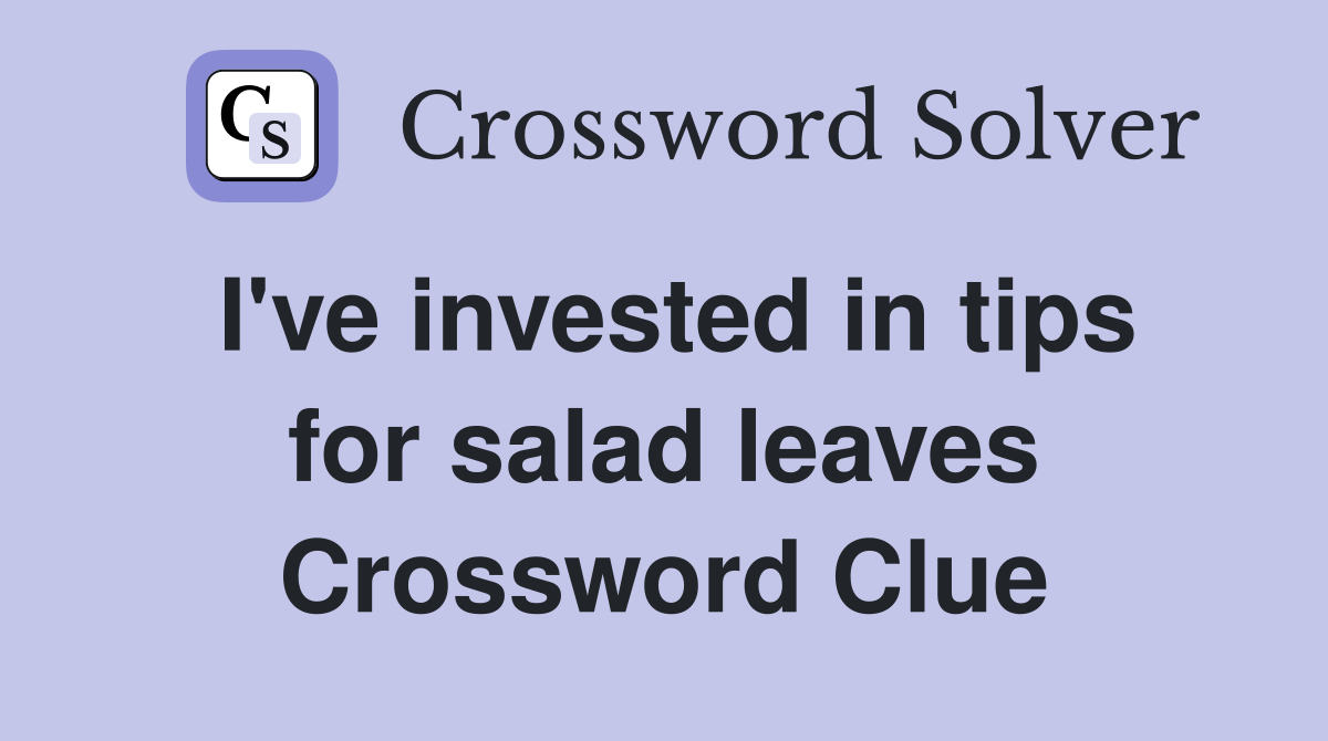 I've invested in tips for salad leaves Crossword Clue