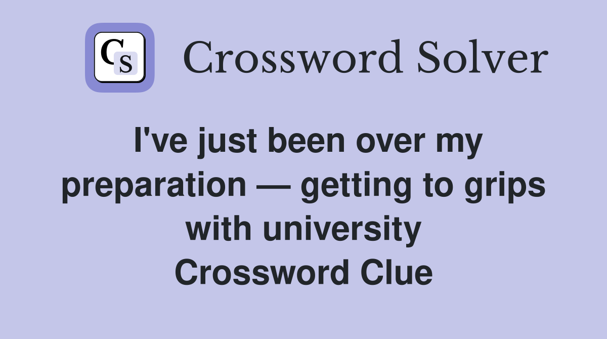 I've just been over my preparation — getting to grips with university Crossword Clue