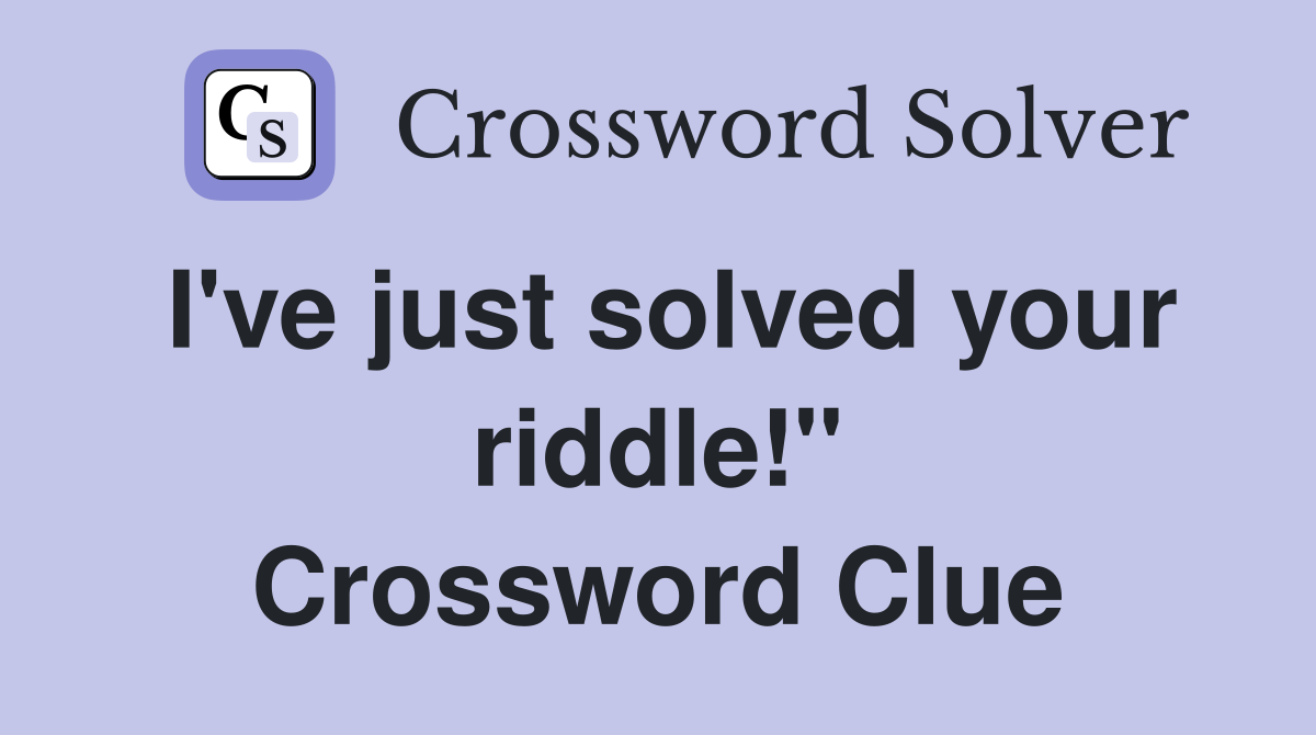 I've just solved your riddle!" Crossword Clue