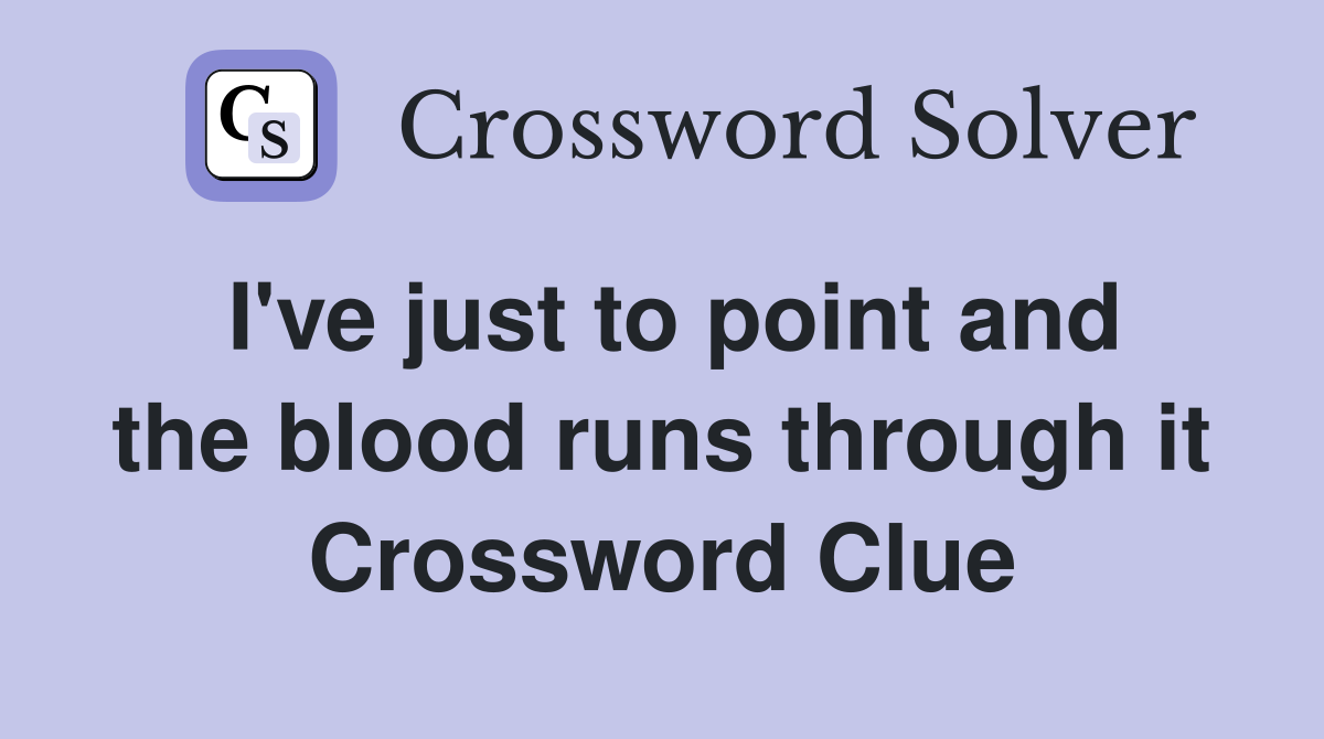 I've just to point and the blood runs through it Crossword Clue