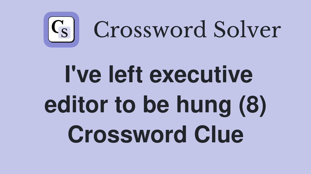I've left executive editor to be hung (8) Crossword Clue