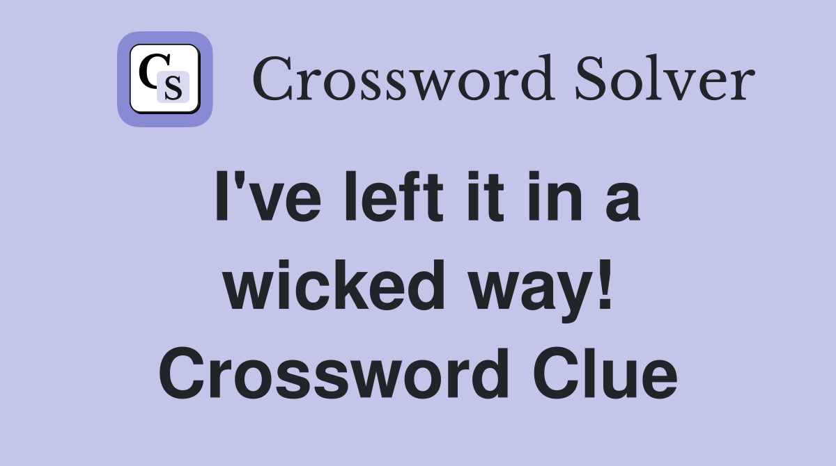 I've left it in a wicked way! Crossword Clue