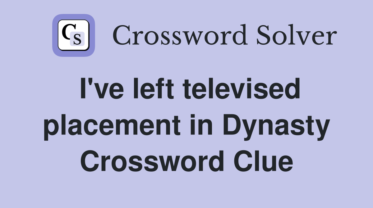 I've left televised placement in Dynasty Crossword Clue