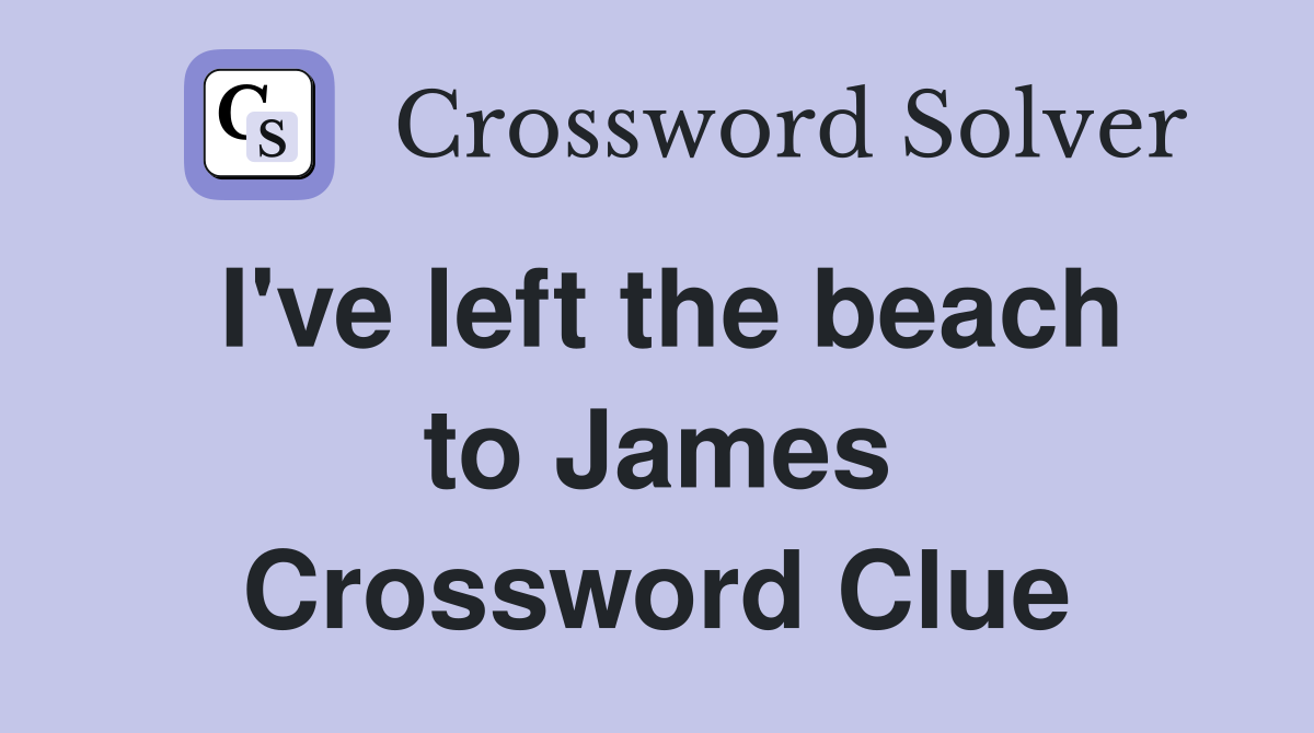 I've left the beach to James Crossword Clue