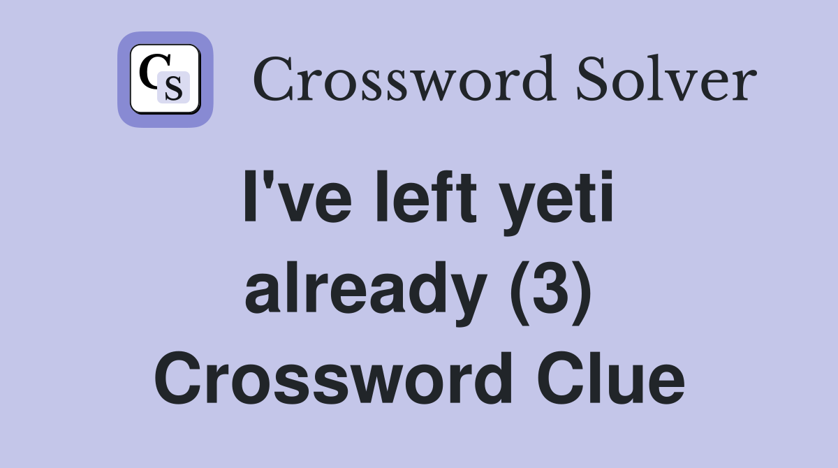 I've left yeti already (3) Crossword Clue