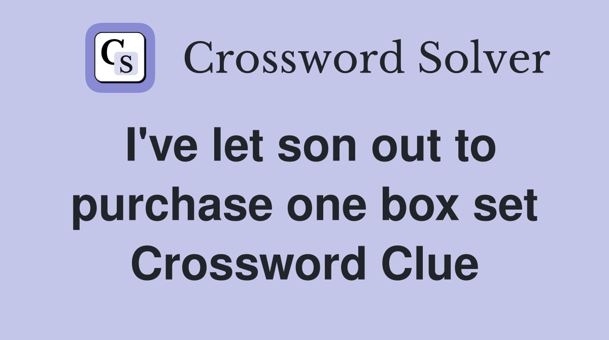 I've let son out to purchase one box set Crossword Clue