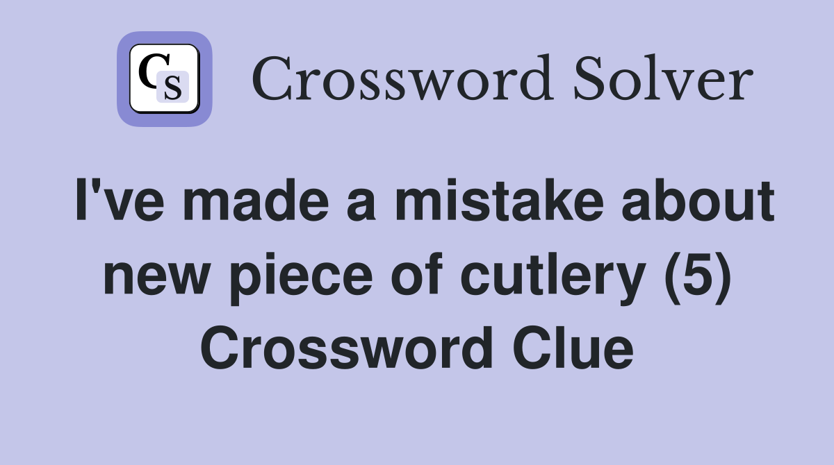 I've made a mistake about new piece of cutlery (5) Crossword Clue
