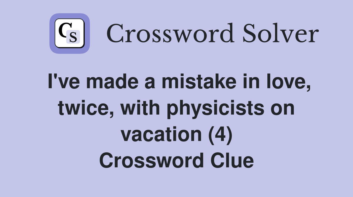 I've made a mistake in love, twice, with physicists on vacation (4) Crossword Clue