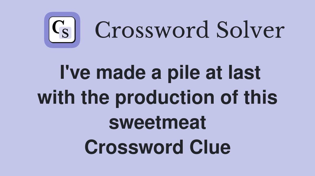 I've made a pile at last with the production of this sweetmeat Crossword Clue