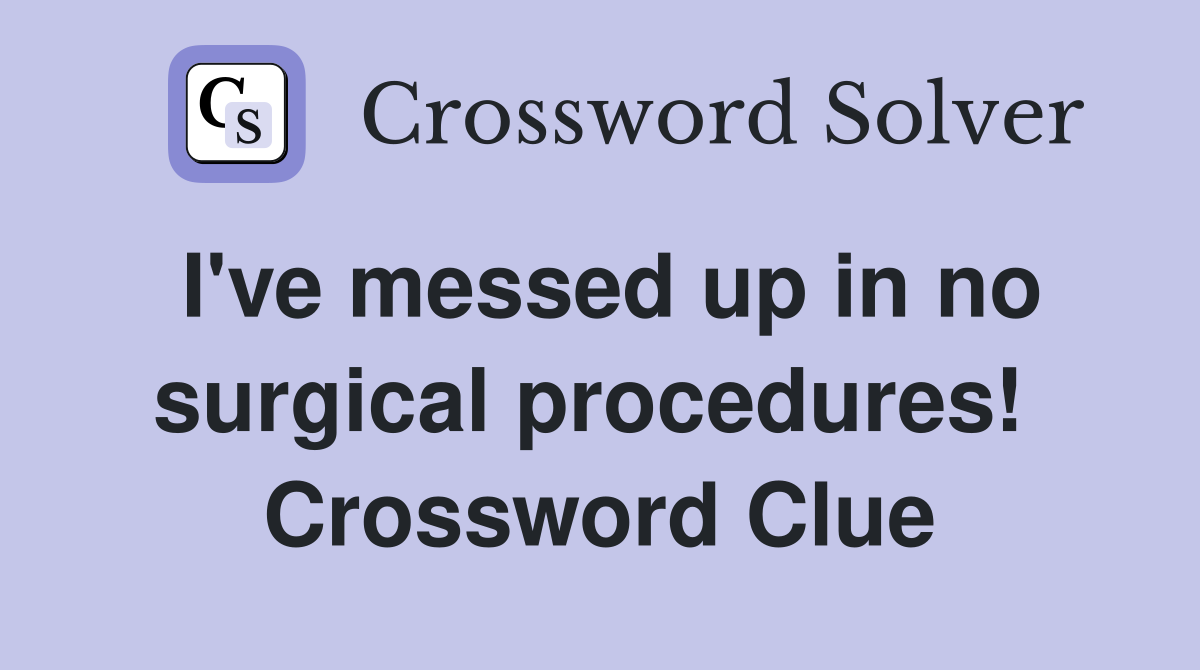 I've messed up in no surgical procedures!  Crossword Clue