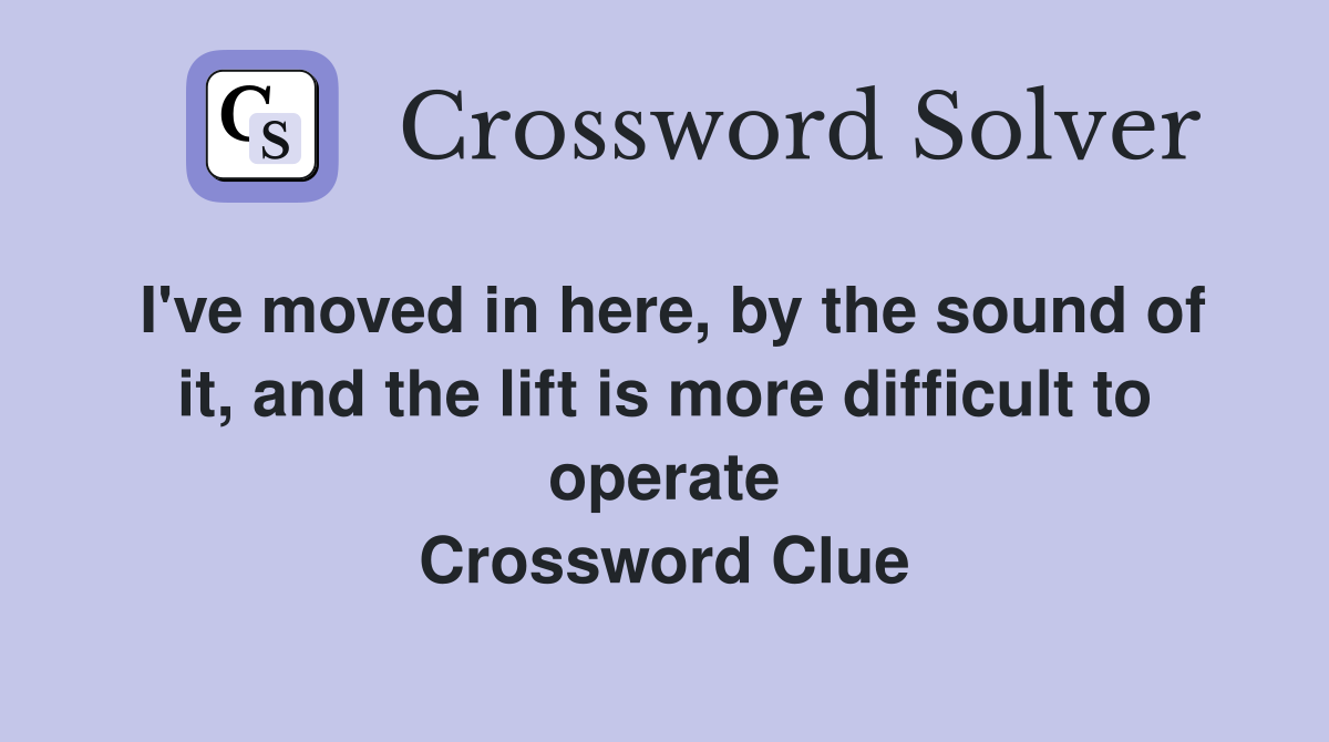 I've moved in here, by the sound of it, and the lift is more difficult to operate Crossword Clue