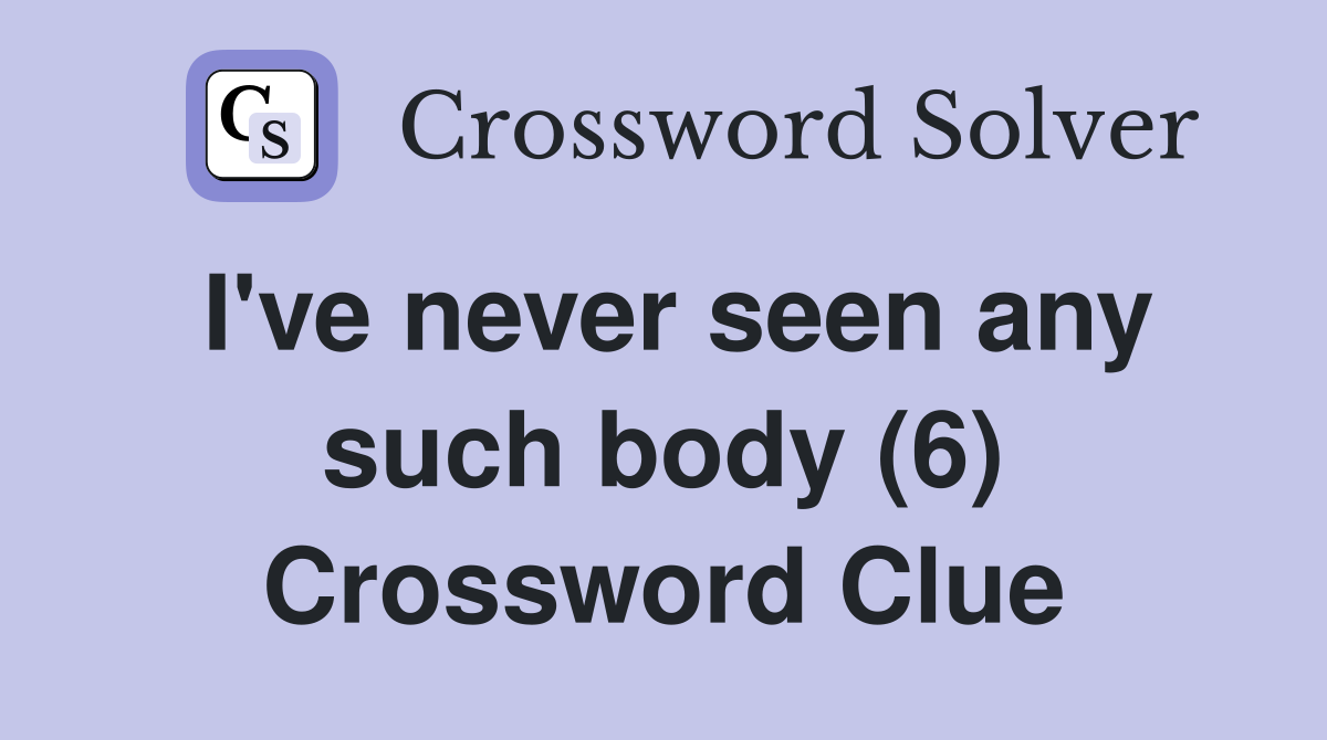 I've never seen any such body (6) Crossword Clue