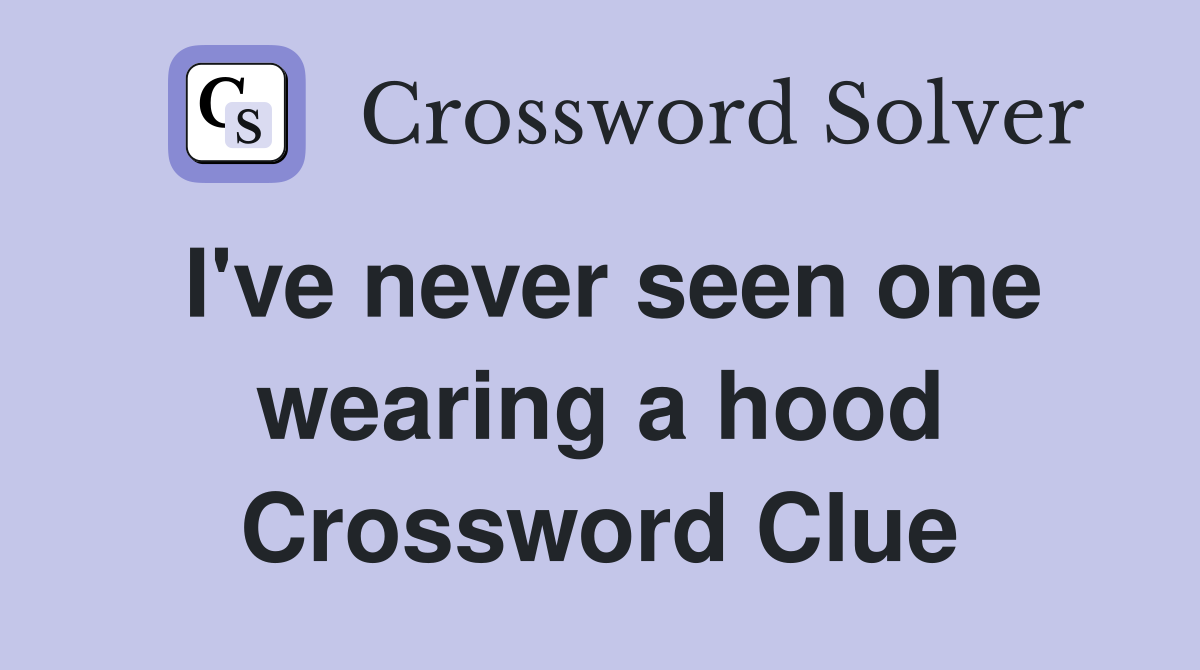 I've never seen one wearing a hood Crossword Clue