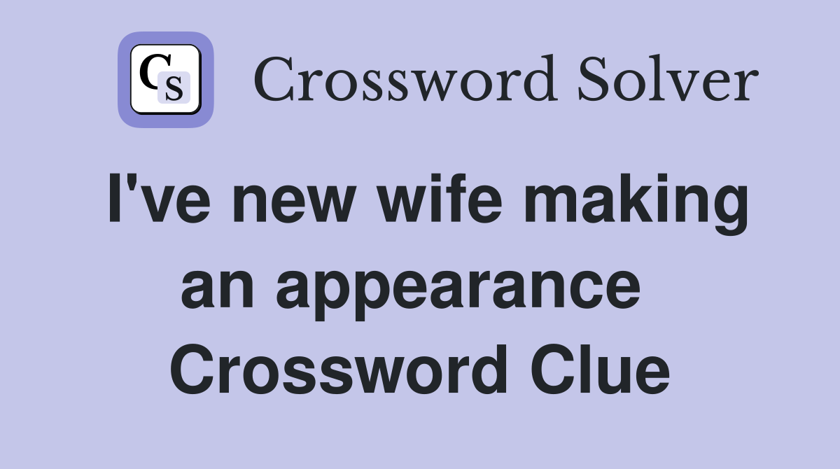 I've new wife making an appearance  Crossword Clue