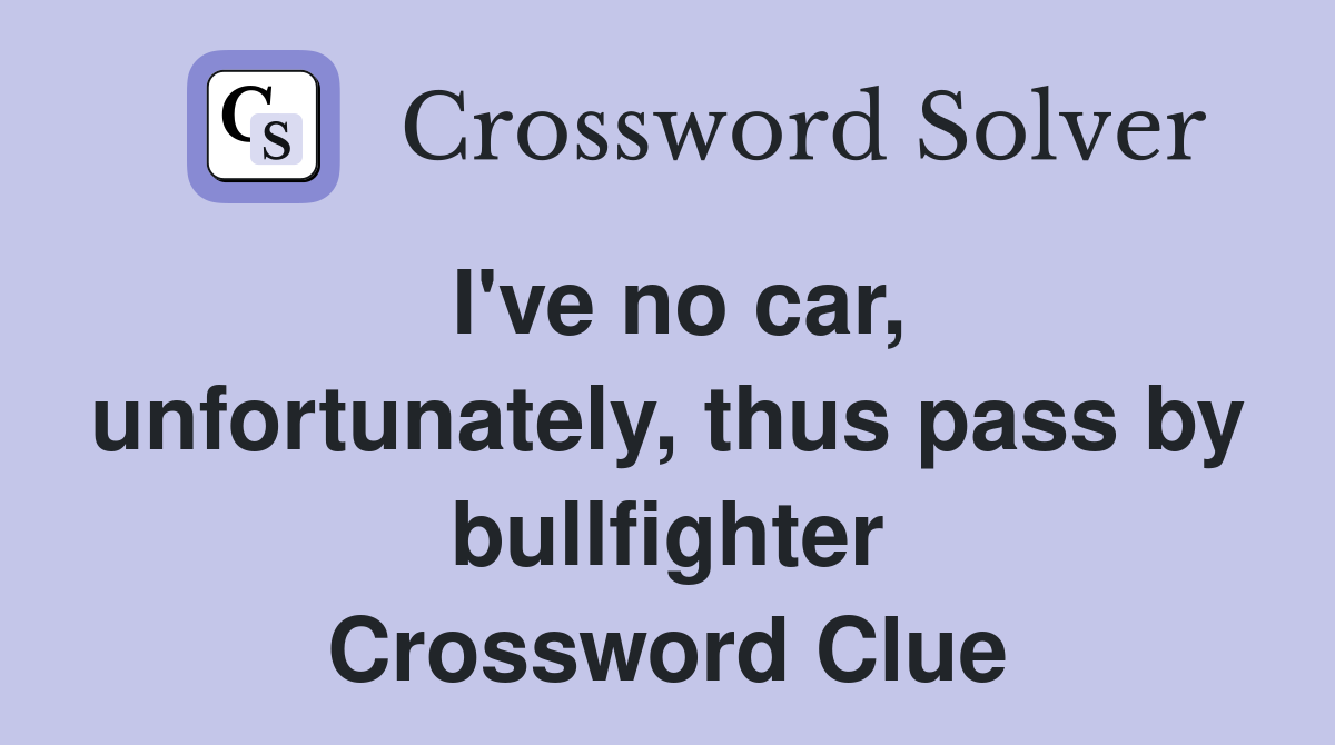I've no car, unfortunately, thus pass by bullfighter Crossword Clue