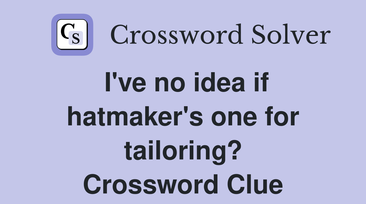 I've no idea if hatmaker's one for tailoring? Crossword Clue