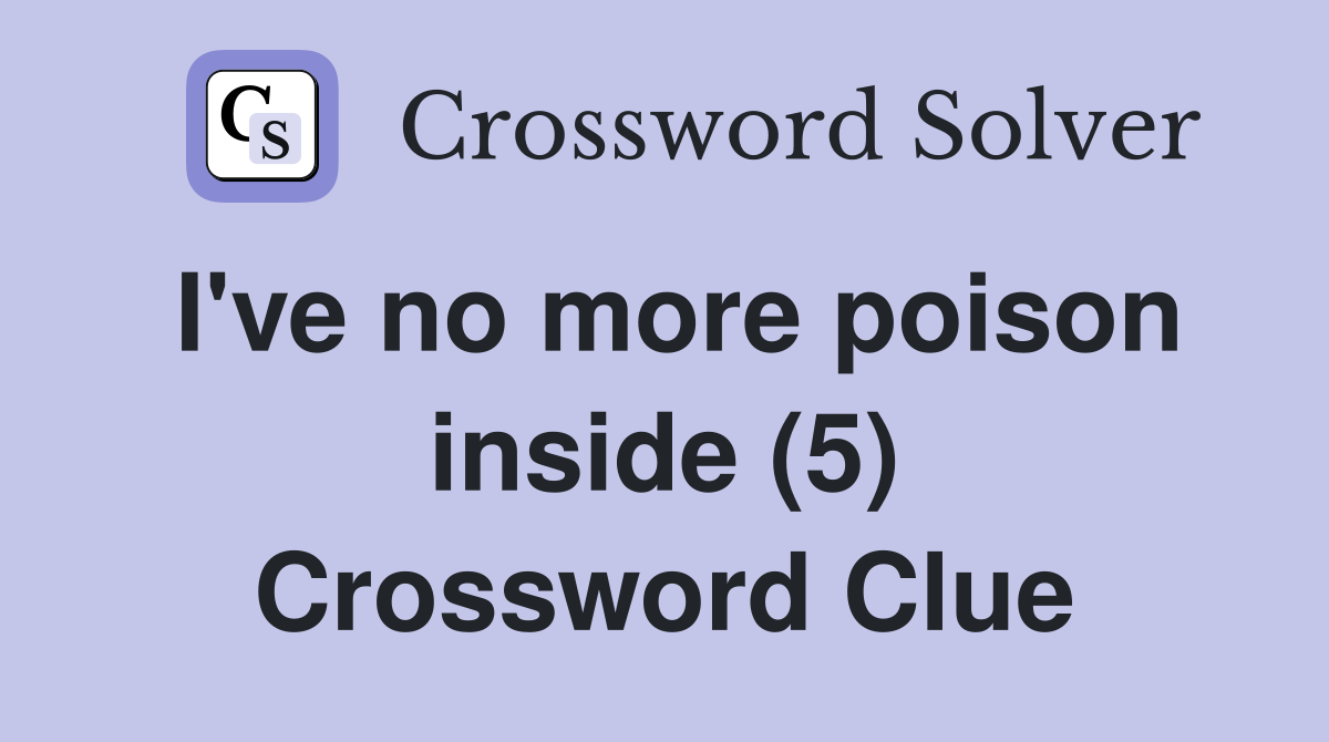 I've no more poison inside (5) Crossword Clue
