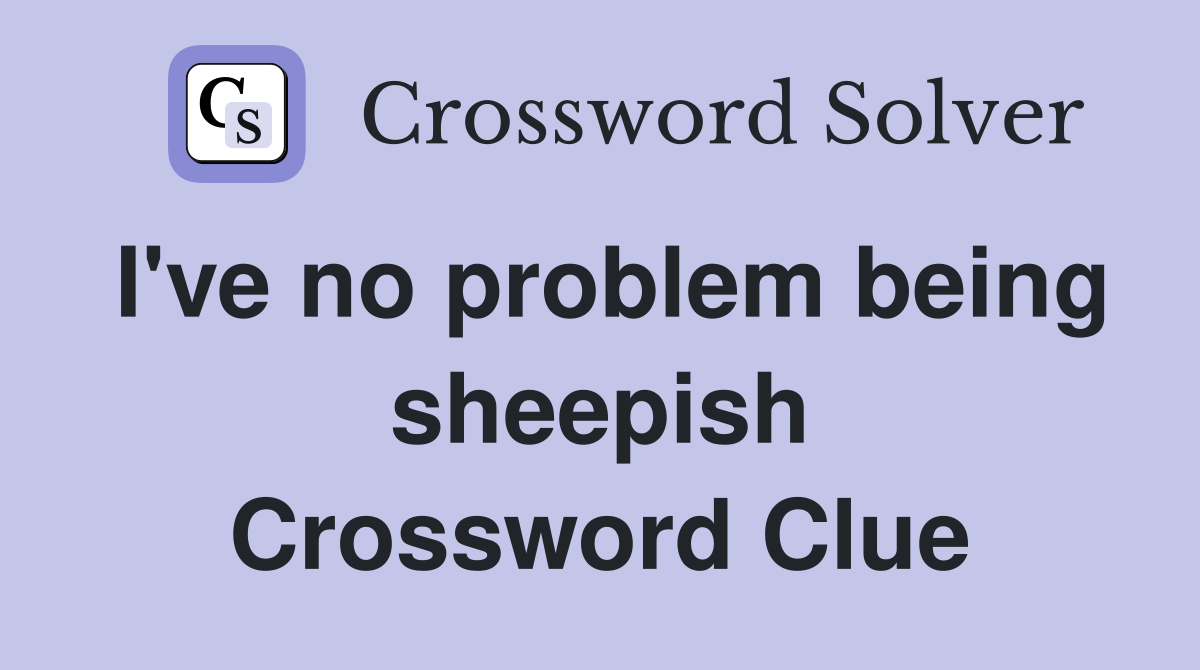 I've no problem being sheepish Crossword Clue