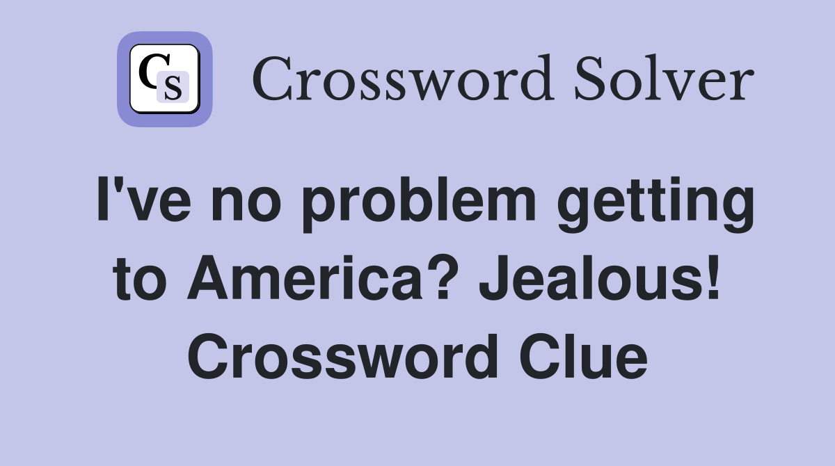 I've no problem getting to America? Jealous! Crossword Clue