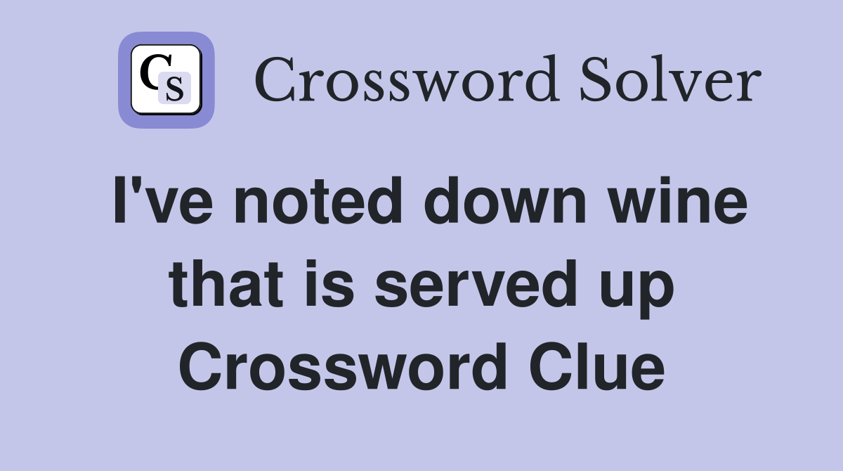 I've noted down wine that is served up Crossword Clue