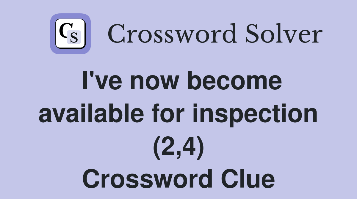 I've now become available for inspection (2,4) Crossword Clue