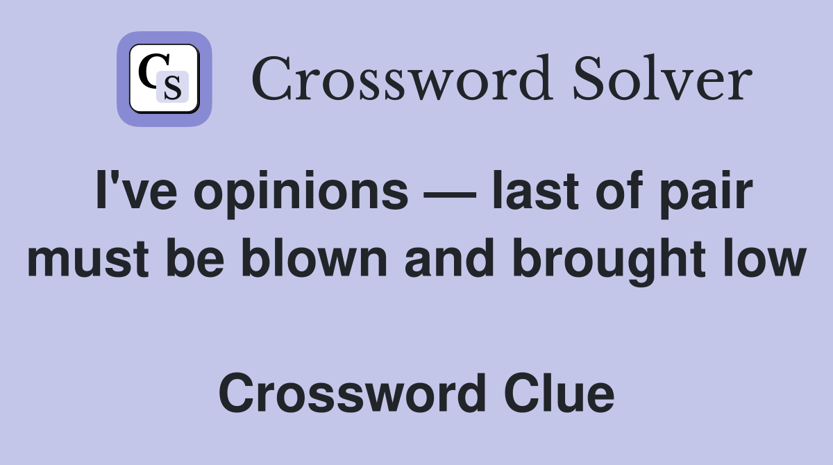 I've opinions — last of pair must be blown and brought low  Crossword Clue