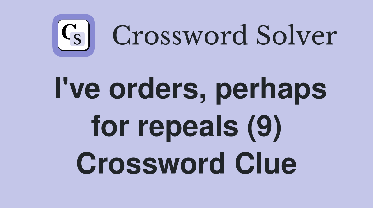 I've orders, perhaps for repeals (9) Crossword Clue