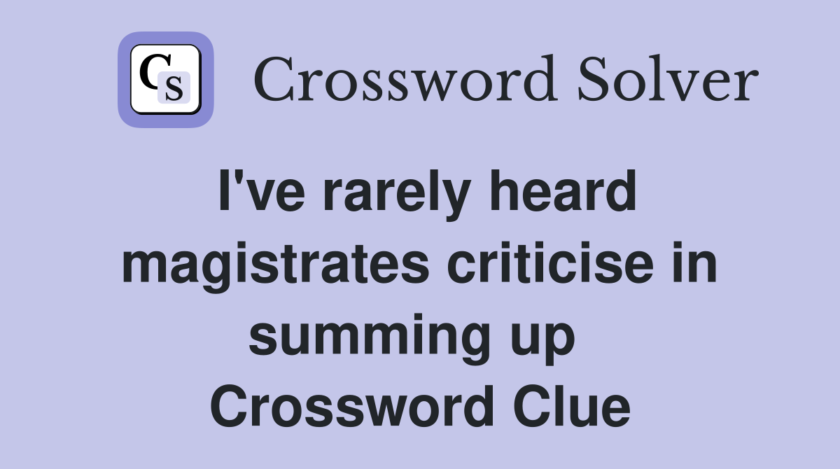 I've rarely heard magistrates criticise in summing up  Crossword Clue