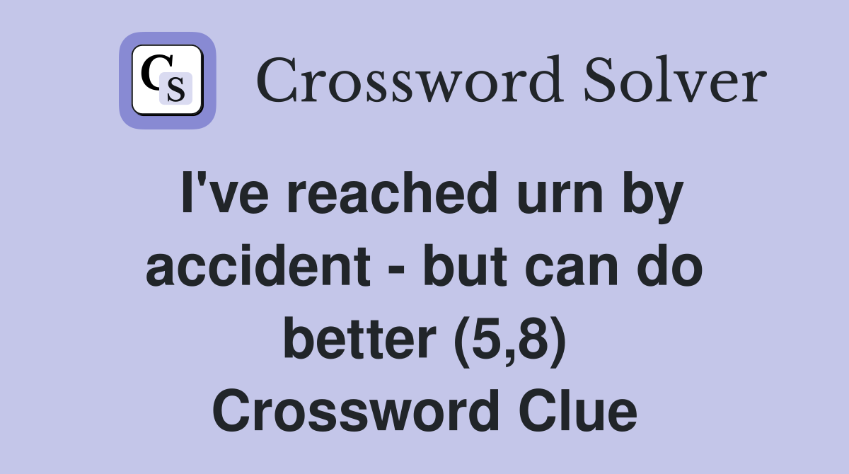 I've reached urn by accident - but can do better (5,8) Crossword Clue