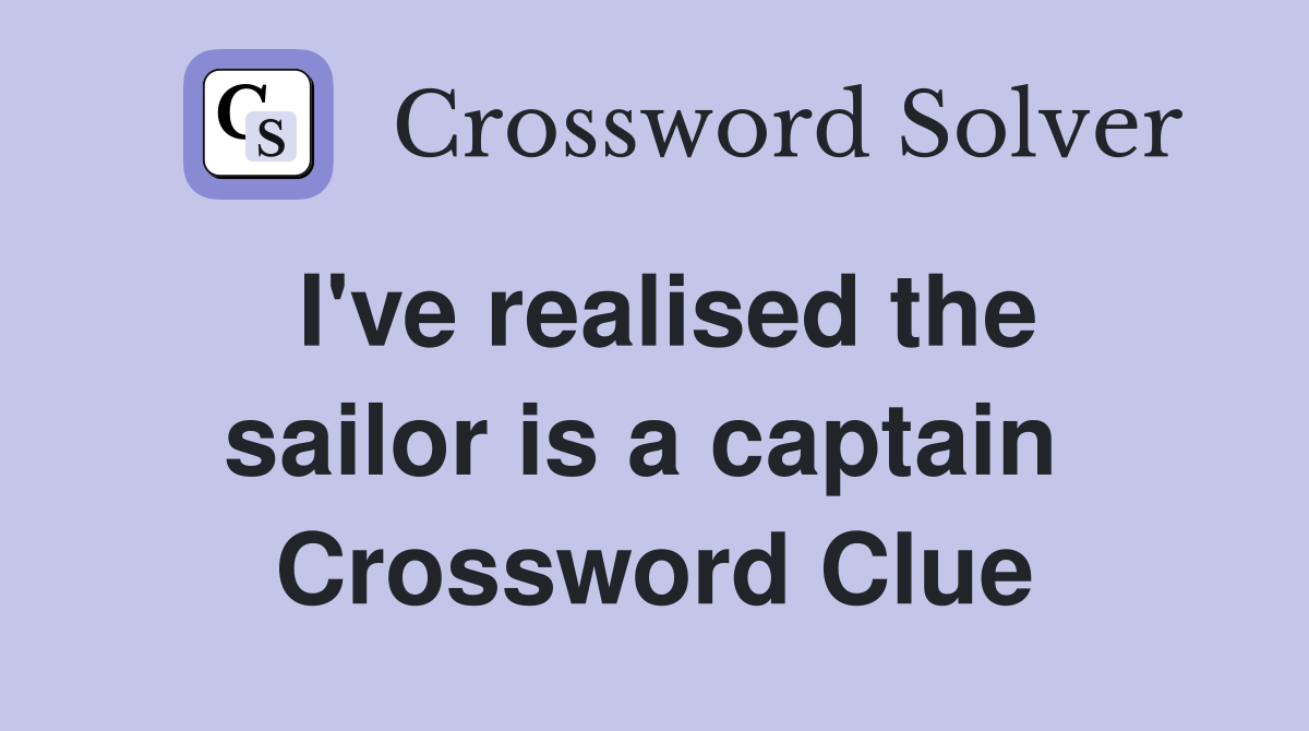 I've realised the sailor is a captain  Crossword Clue