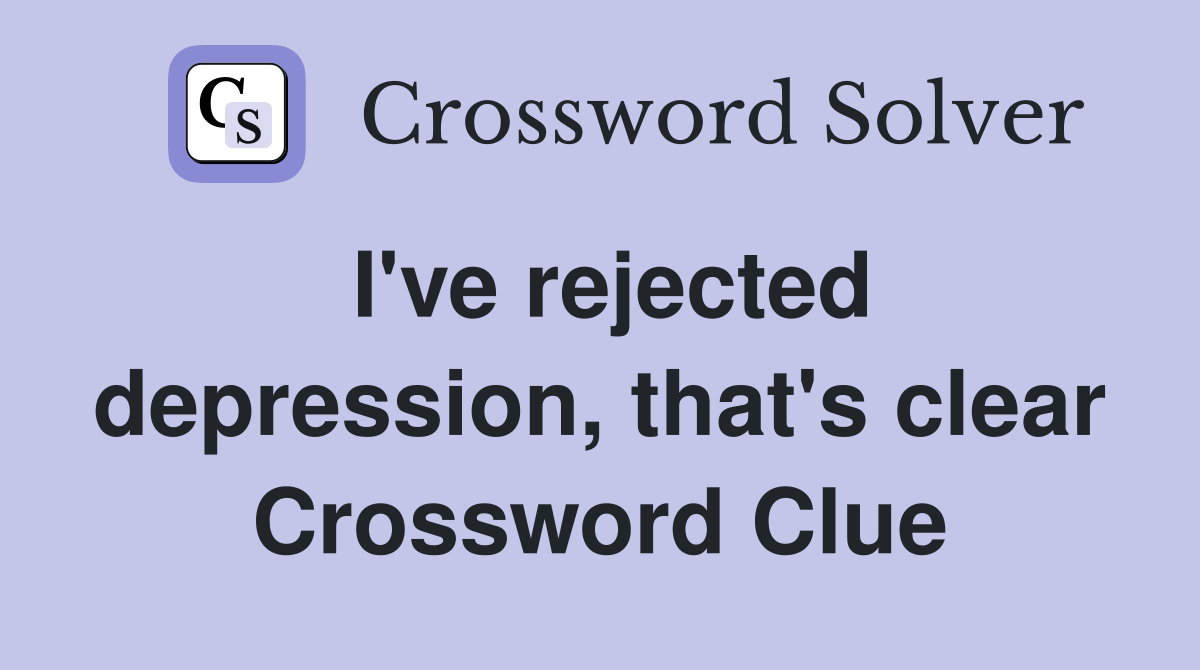 I've rejected depression, that's clear Crossword Clue
