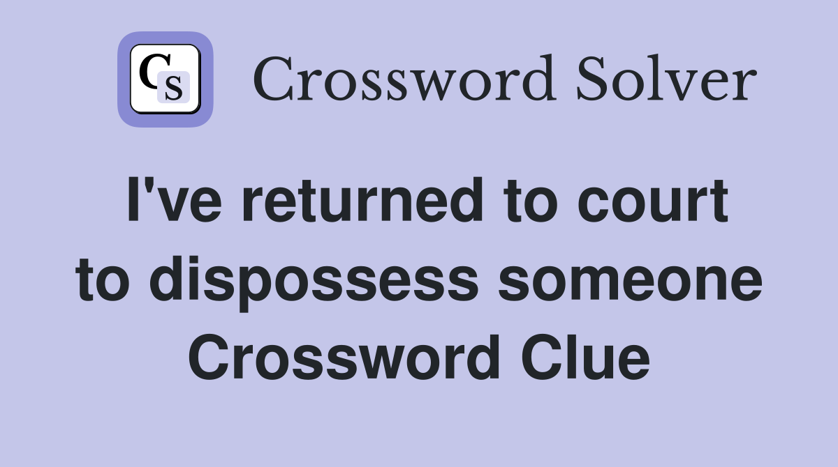 I've returned to court to dispossess someone Crossword Clue