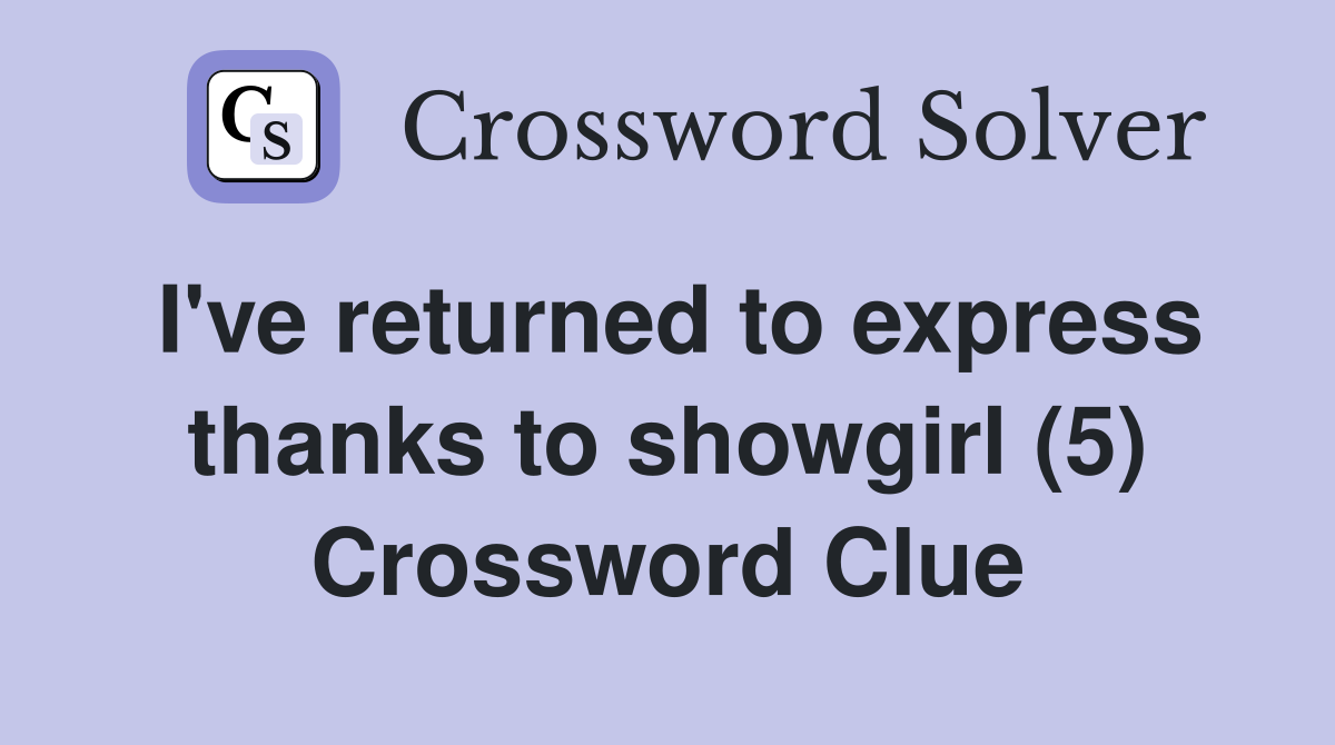 I've returned to express thanks to showgirl (5) Crossword Clue