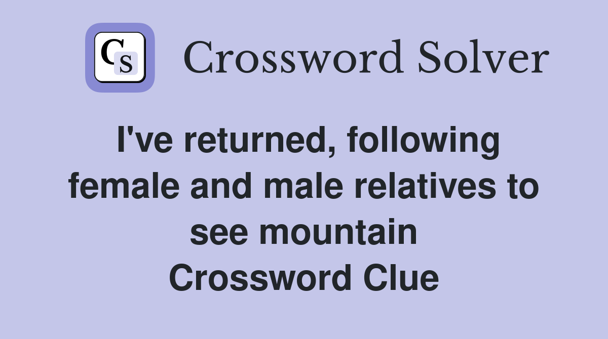 I've returned, following female and male relatives to see mountain Crossword Clue