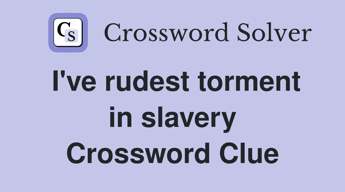 I've rudest torment in slavery Crossword Clue