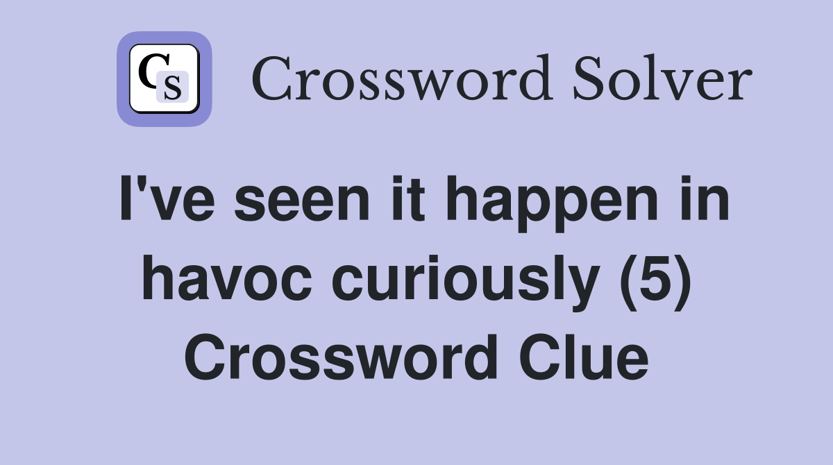 I've seen it happen in havoc curiously (5) Crossword Clue