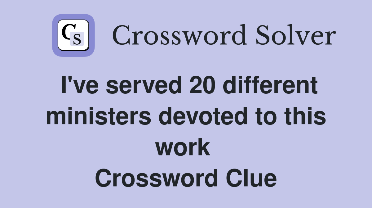 I've served 20 different ministers devoted to this work  Crossword Clue