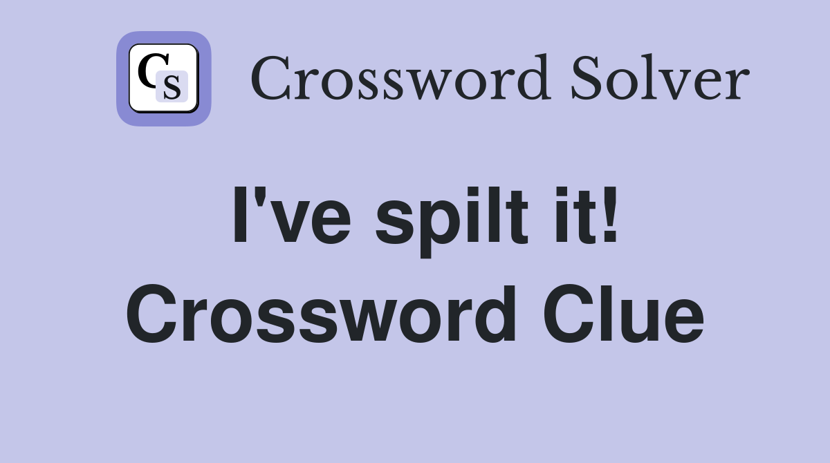 I've spilt it! Crossword Clue