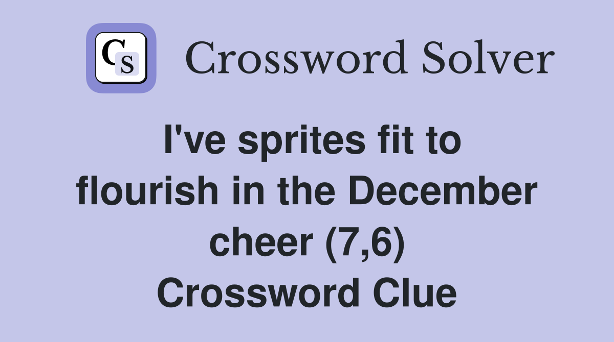 I've sprites fit to flourish in the December cheer (7,6) Crossword Clue