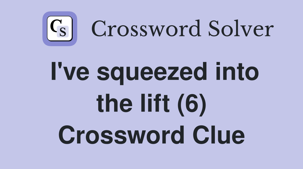 I've squeezed into the lift (6) Crossword Clue